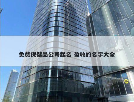 免费保健品公司起名 盈收的名字大全