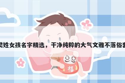 樊姓女孩名字精选，干净纯粹的大气文雅不落俗套