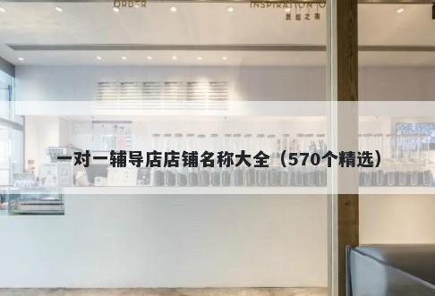 一对一辅导店店铺名称大全（570个精选）