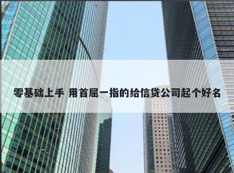 零基础上手 用首屈一指的给信贷公司起个好名