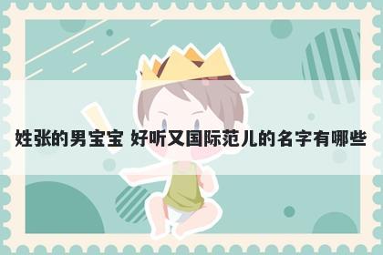 姓张的男宝宝 好听又国际范儿的名字有哪些