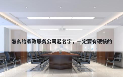 怎么给家政服务公司起名字，一定要有硬核的
