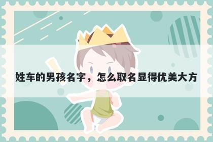姓车的男孩名字,怎么取名显得优美大方