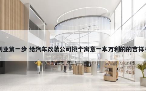 创业第一步 给汽车改装公司挑个寓意一本万利的的吉祥名
