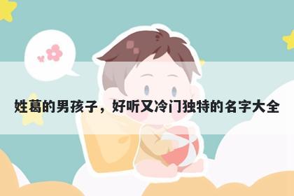 姓葛的男孩子,好听又冷门独特的名字大全