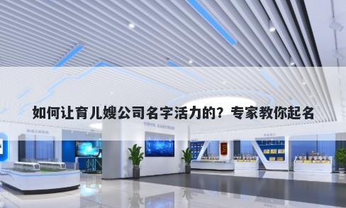 如何让育儿嫂公司名字活力的？专家教你起名