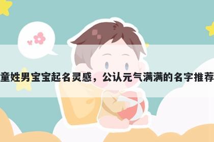 童姓男宝宝起名灵感,公认元气满满的名字推荐