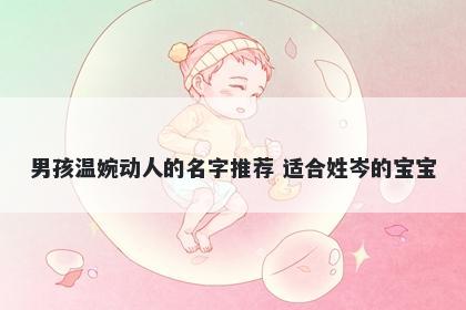 男孩温婉动人的名字推荐 适合姓岑的宝宝