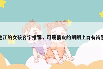 姓江的女孩名字推荐,可爱俏皮的朗朗上口有诗意