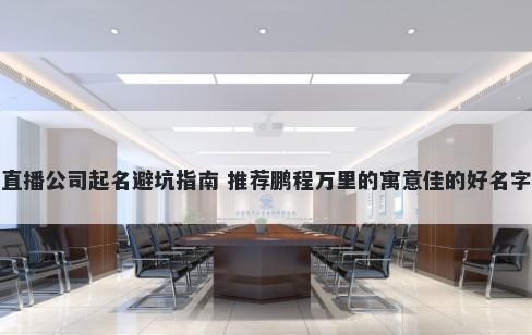 直播公司起名避坑指南 推荐鹏程万里的寓意佳的好名字