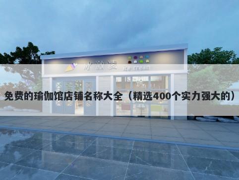 免费的瑜伽馆店铺名称大全（精选400个实力强大的）