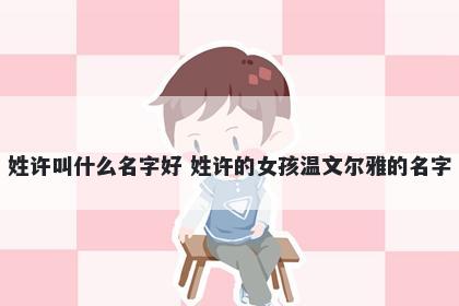 姓许叫什么名字好 姓许的女孩温文尔雅的名字