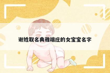 谢姓取名典雅端庄的女宝宝名字
