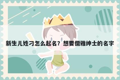 新生儿姓刁怎么起名？想要儒雅绅士的名字