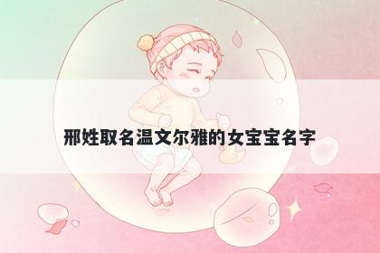 邢姓取名温文尔雅的女宝宝名字