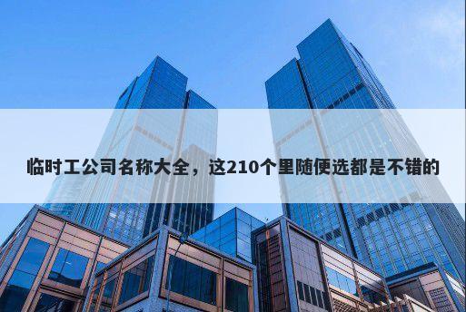 临时工公司名称大全，这210个里随便选都是不错的