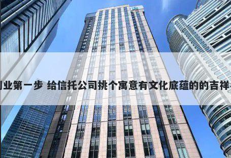 创业第一步 给信托公司挑个寓意有文化底蕴的的吉祥名