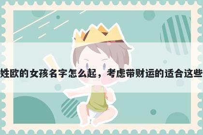 姓欧的女孩名字怎么起，考虑带财运的适合这些