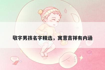 敬字男孩名字精选，寓意吉祥有内涵