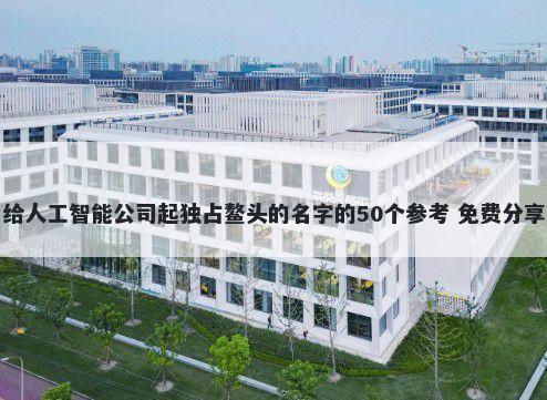 给人工智能公司起独占鳌头的名字的50个参考 免费分享