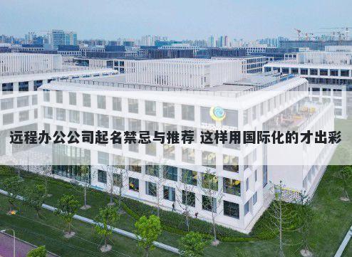 远程办公公司起名禁忌与推荐 这样用国际化的才出彩