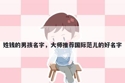 姓钱的男孩名字，大师推荐国际范儿的好名字