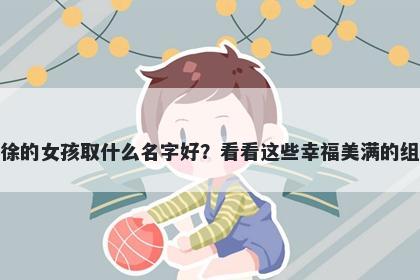 姓徐的女孩取什么名字好？看看这些幸福美满的组合