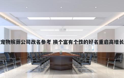 宠物殡葬公司改名参考 换个富有个性的好名重启高增长