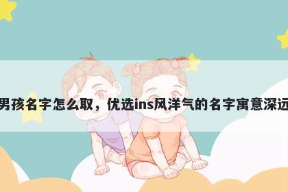 姓庞的男孩名字怎么取，优选ins风洋气的名字寓意深远又好听