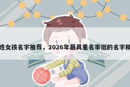 余姓女孩名字推荐，2026年最具重名率低的名字精选