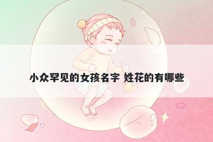 小众罕见的女孩名字 姓花的有哪些