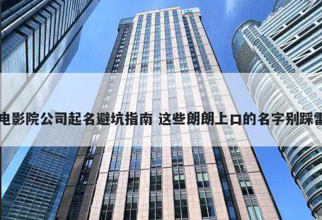 电影院公司起名避坑指南 这些朗朗上口的名字别踩雷