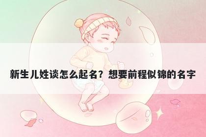 新生儿姓谈怎么起名？想要前程似锦的名字