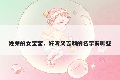 姓荣的女宝宝，好听又吉利的名字有哪些