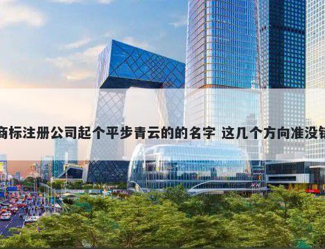 商标注册公司起个平步青云的的名字 这几个方向准没错