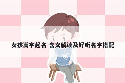 女孩嵩字起名 含义解读及好听名字搭配