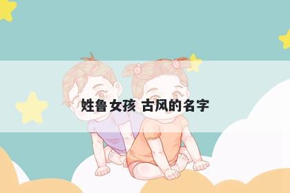 姓鲁女孩 古风的名字