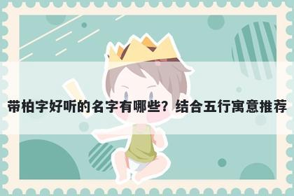 带柏字好听的名字有哪些？结合五行寓意推荐