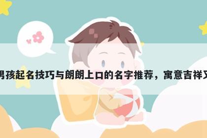 郎姓男孩起名技巧与朗朗上口的名字推荐，寓意吉祥又好听