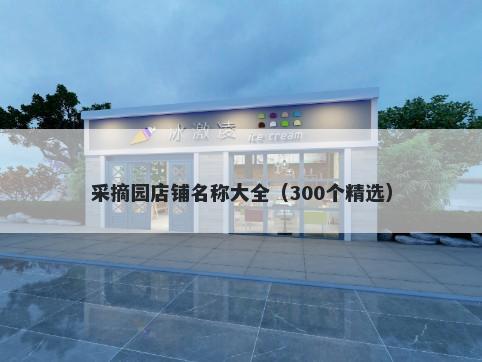 采摘园店铺名称大全（300个精选）