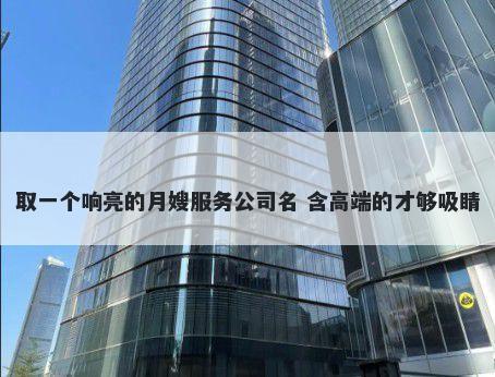 取一个响亮的月嫂服务公司名 含高端的才够吸睛