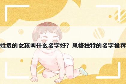 姓危的女孩叫什么名字好？风格独特的名字推荐