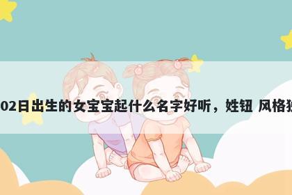 2026年-03月-02日出生的女宝宝起什么名字好听，姓钮 风格独特的名字推荐