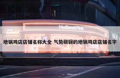 地锅鸡店店铺名称大全 气势磅礴的地锅鸡店店铺名字