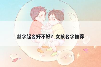 丝字起名好不好？女孩名字推荐