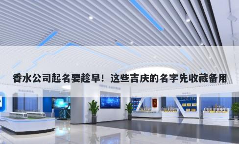 香水公司起名要趁早！这些吉庆的名字先收藏备用