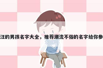 姓汪的男孩名字大全，推荐潮流不俗的名字给你参考