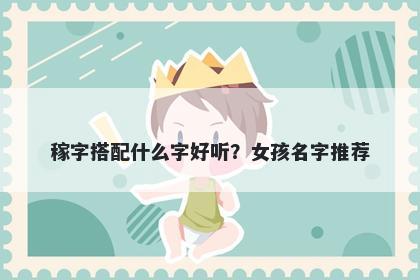 稼字搭配什么字好听？女孩名字推荐