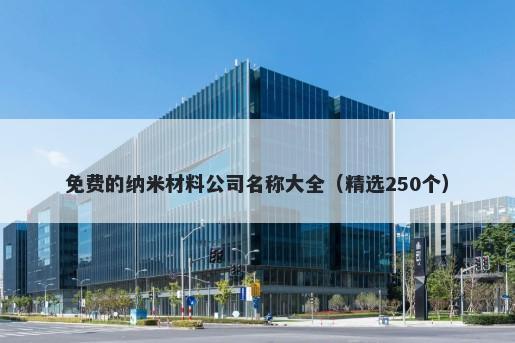 免费的纳米材料公司名称大全（精选250个）