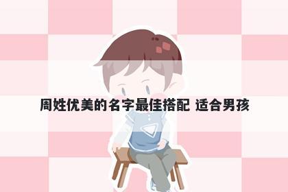 周姓优美的名字最佳搭配 适合男孩